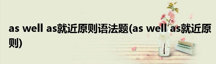 as well as就近原则语法题(as well as就近原则)