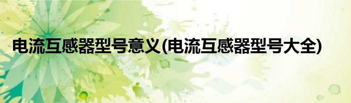 电流互感器型号意义(电流互感器型号大全)