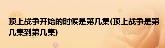 顶上战争开始的时候是第几集(顶上战争是第几集到第几集)