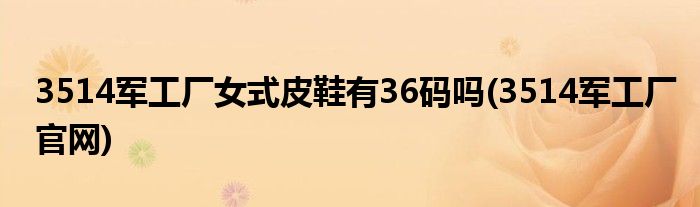 3514军工厂女式皮鞋有36码吗(3514军工厂官网)