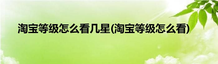 淘宝等级怎么看几星(淘宝等级怎么看)