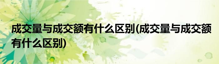 成交量与成交额有什么区别(成交量与成交额有什么区别)