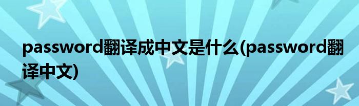 password翻译成中文是什么(password翻译中文)