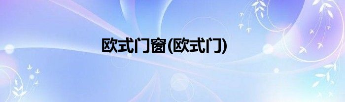 欧式门窗(欧式门)