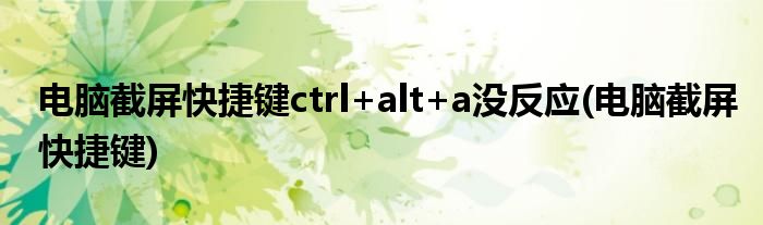 电脑截屏快捷键ctrl+alt+a没反应(电脑截屏快捷键)