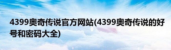 4399奥奇传说官方网站(4399奥奇传说的好号和密码大全)