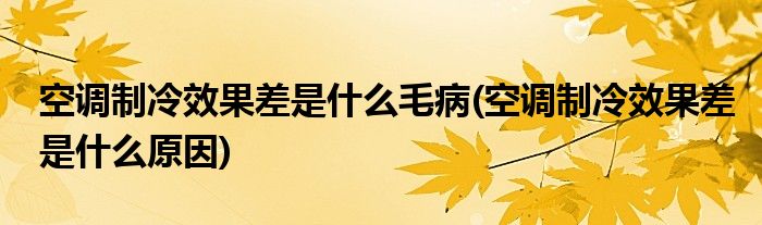 空调制冷效果差是什么毛病(空调制冷效果差是什么原因)