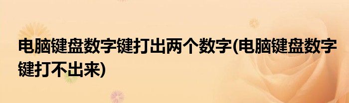 电脑键盘数字键打出两个数字(电脑键盘数字键打不出来)