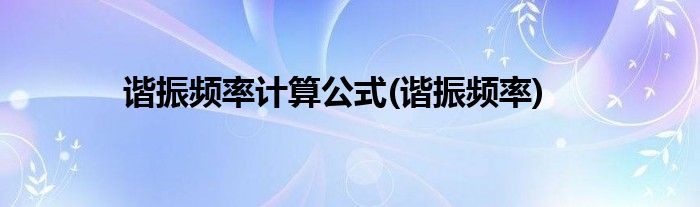 谐振频率计算公式(谐振频率)