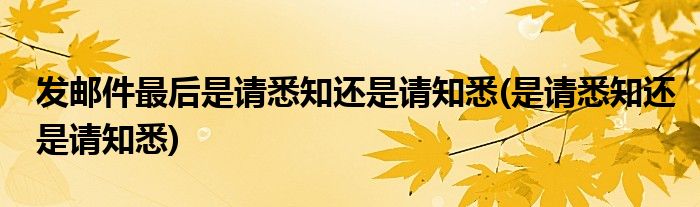 发邮件最后是请悉知还是请知悉(是请悉知还是请知悉)