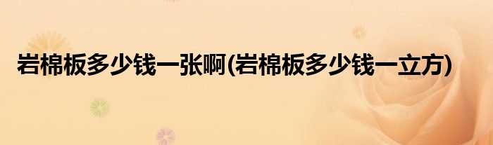 岩棉板多少钱一张啊(岩棉板多少钱一立方)