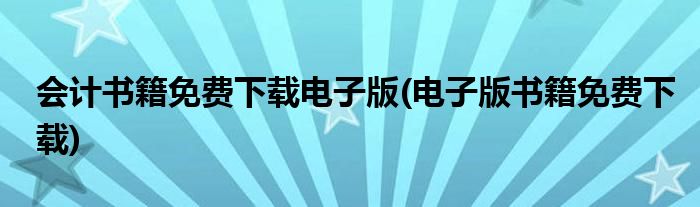 会计书籍免费下载电子版(电子版书籍免费下载)