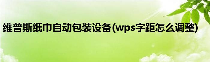 维普斯纸巾自动包装设备(wps字距怎么调整)