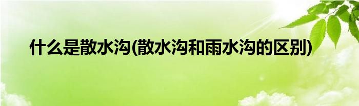 什么是散水沟(散水沟和雨水沟的区别)