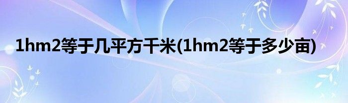1hm2等于几平方千米(1hm2等于多少亩)