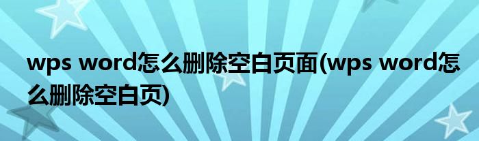 wps word怎么删除空白页面(wps word怎么删除空白页)