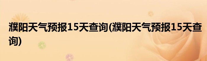 濮阳天气预报15天查询(濮阳天气预报15天查询)