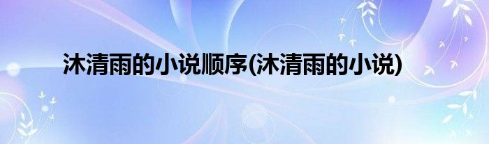 沐清雨的小说顺序(沐清雨的小说)