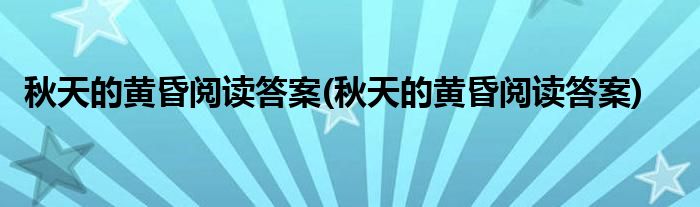 秋天的黄昏阅读答案(秋天的黄昏阅读答案)