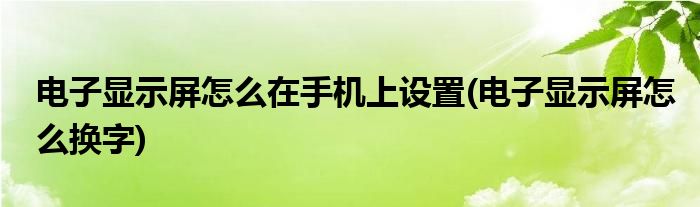 电子显示屏怎么在手机上设置(电子显示屏怎么换字)