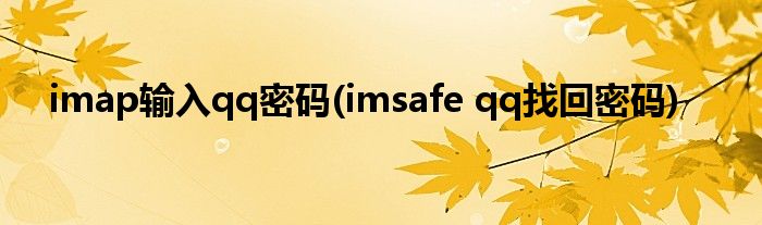 imap输入qq密码(imsafe qq找回密码)