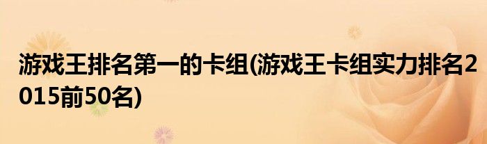 游戏王排名第一的卡组(游戏王卡组实力排名2015前50名)