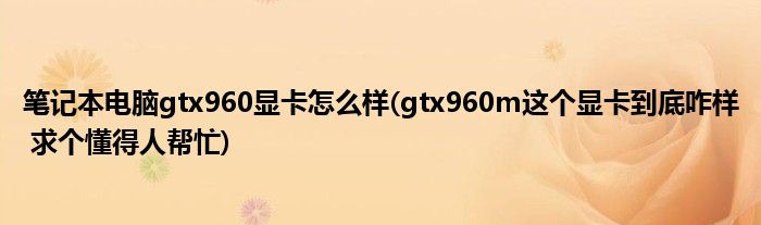笔记本电脑gtx960显卡怎么样(gtx960m这个显卡到底咋样 求个懂得人帮忙)