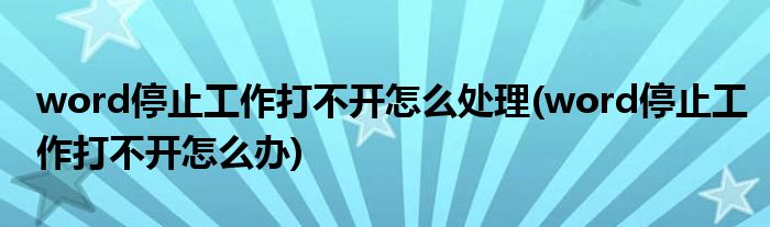 word停止工作打不开怎么处理(word停止工作打不开怎么办)