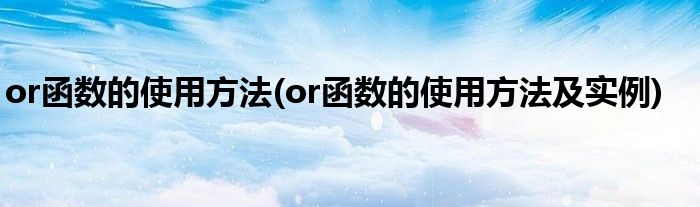 or函数的使用方法(or函数的使用方法及实例)