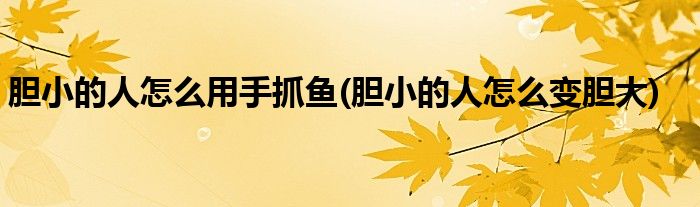 胆小的人怎么用手抓鱼(胆小的人怎么变胆大)