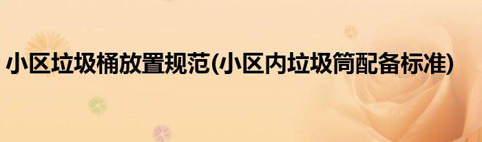 小区垃圾桶放置规范(小区内垃圾筒配备标准)