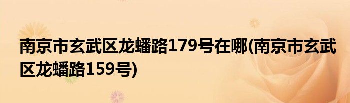 南京市玄武区龙蟠路179号在哪(南京市玄武区龙蟠路159号)
