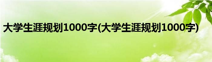 大学生涯规划1000字(大学生涯规划1000字)