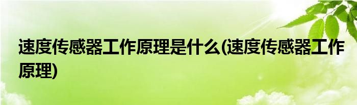 速度传感器工作原理是什么(速度传感器工作原理)