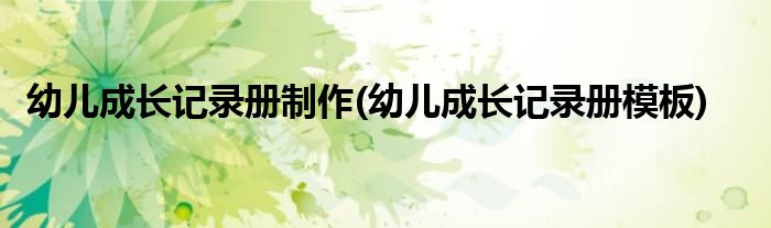 幼儿成长记录册制作(幼儿成长记录册模板)
