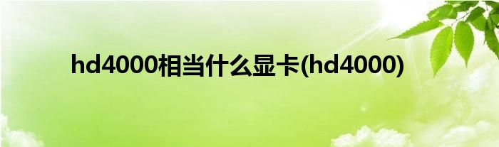 hd4000相当什么显卡(hd4000)