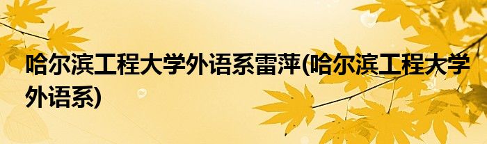 哈尔滨工程大学外语系雷萍(哈尔滨工程大学外语系)