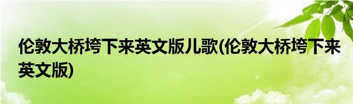 伦敦大桥垮下来英文版儿歌(伦敦大桥垮下来英文版)