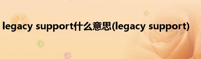 legacy support什么意思(legacy support)