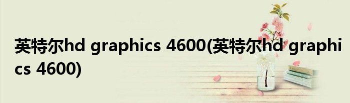 英特尔hd graphics 4600(英特尔hd graphics 4600)