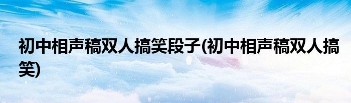 初中相声稿双人搞笑段子(初中相声稿双人搞笑)