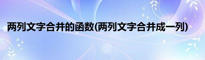 两列文字合并的函数(两列文字合并成一列)