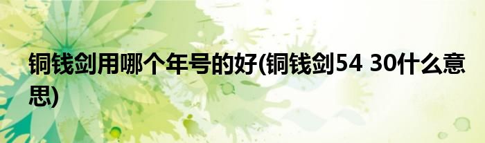 铜钱剑用哪个年号的好(铜钱剑54 30什么意思)