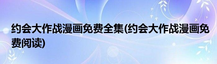 约会大作战漫画免费全集(约会大作战漫画免费阅读)