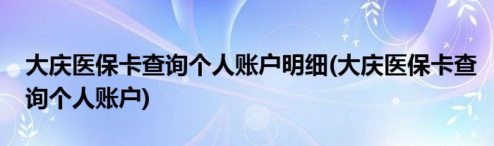 大庆医保卡查询个人账户明细(大庆医保卡查询个人账户)