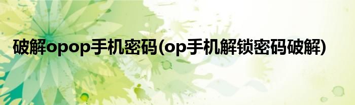 破解opop手机密码(op手机解锁密码破解)