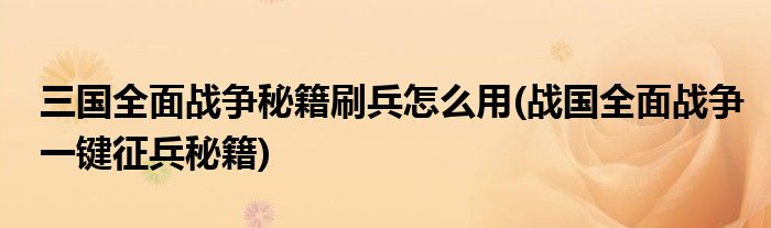 三国全面战争秘籍刷兵怎么用(战国全面战争一键征兵秘籍)