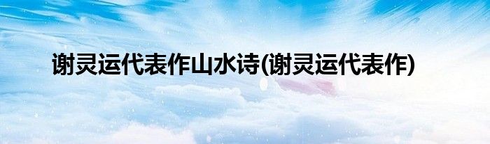 谢灵运代表作山水诗(谢灵运代表作)