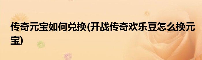 传奇元宝如何兑换(开战传奇欢乐豆怎么换元宝)