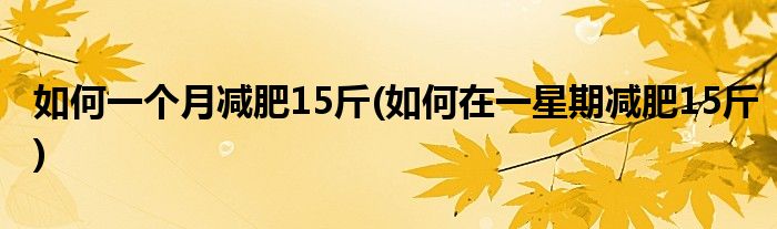 如何一个月减肥15斤(如何在一星期减肥15斤)